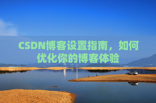CSDN博客设置指南，如何优化你的博客体验